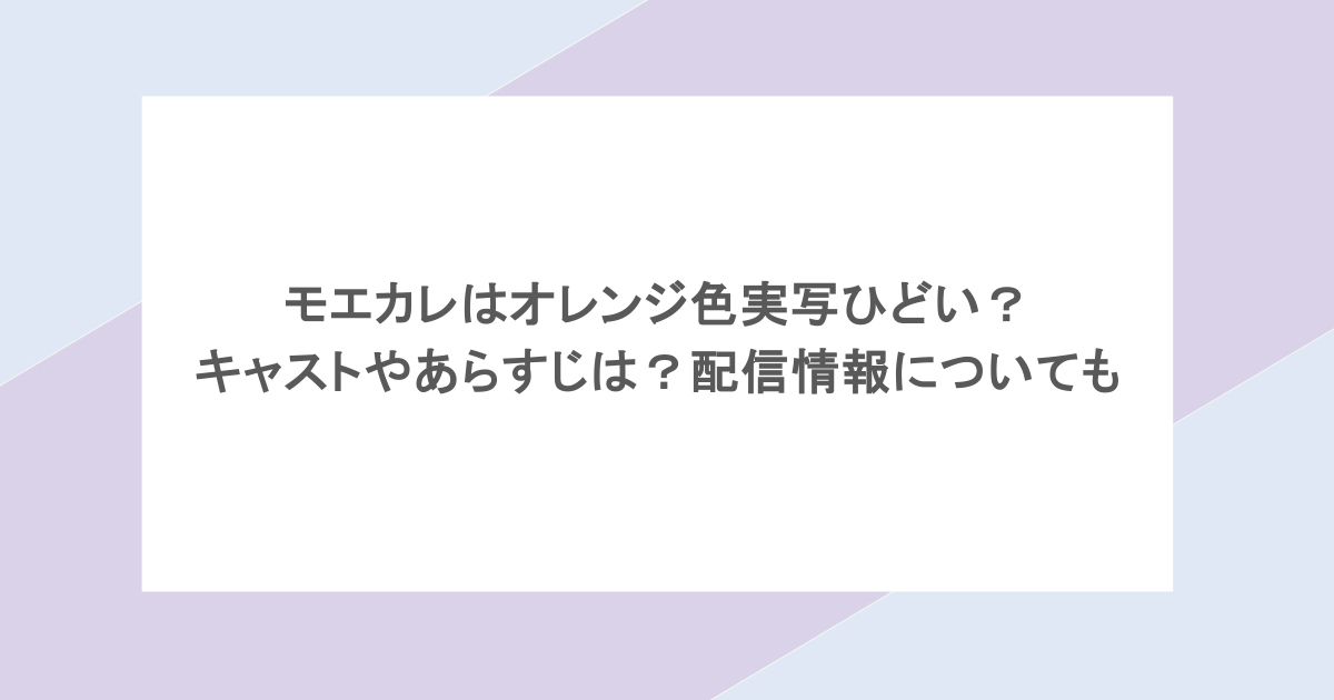 モエカレはオレンジ色実写ひどい？キャストやあらすじは？配信情報についても