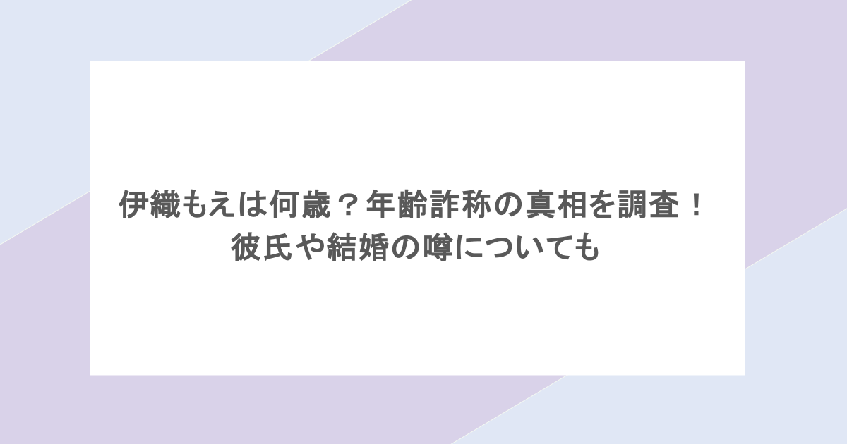 伊織もえは何歳？年齢詐称の真相を調査！彼氏や結婚の噂についても