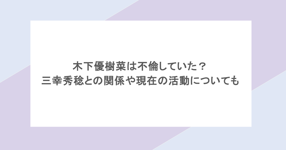 木下優樹菜は不倫していた?三幸秀稔との関係や現在の活動についても
