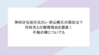 神田沙也加の元カレ・前山剛久の現在は?村田充との離婚理由を調査!不倫の噂についても