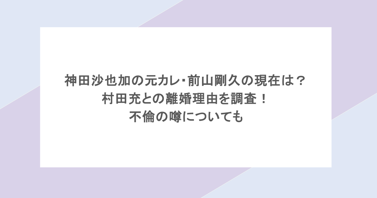 神田沙也加の元カレ・前山剛久の現在は？村田充との離婚理由を調査！不倫の噂についても