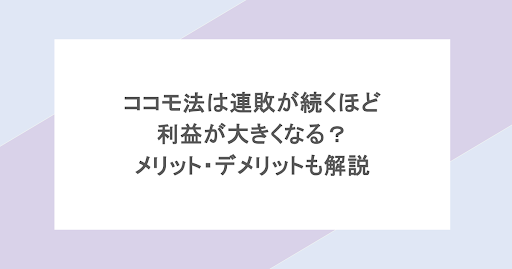 ココモ法は連敗が続くほど利益が大きくなる?メリット・デメリットも解説