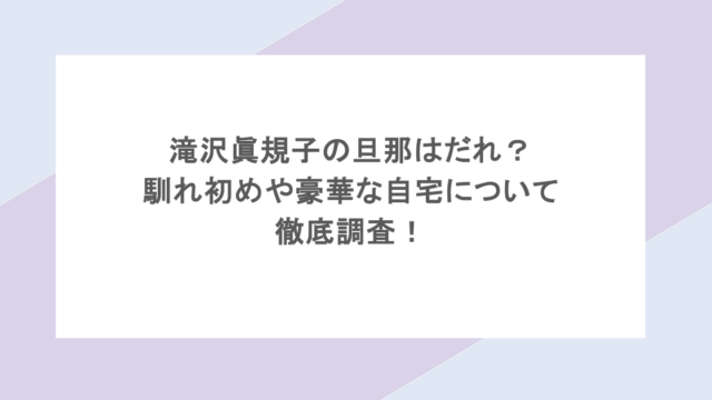 滝沢眞規子の旦那はだれ?馴れ初めや豪華な自宅について徹底調査!
