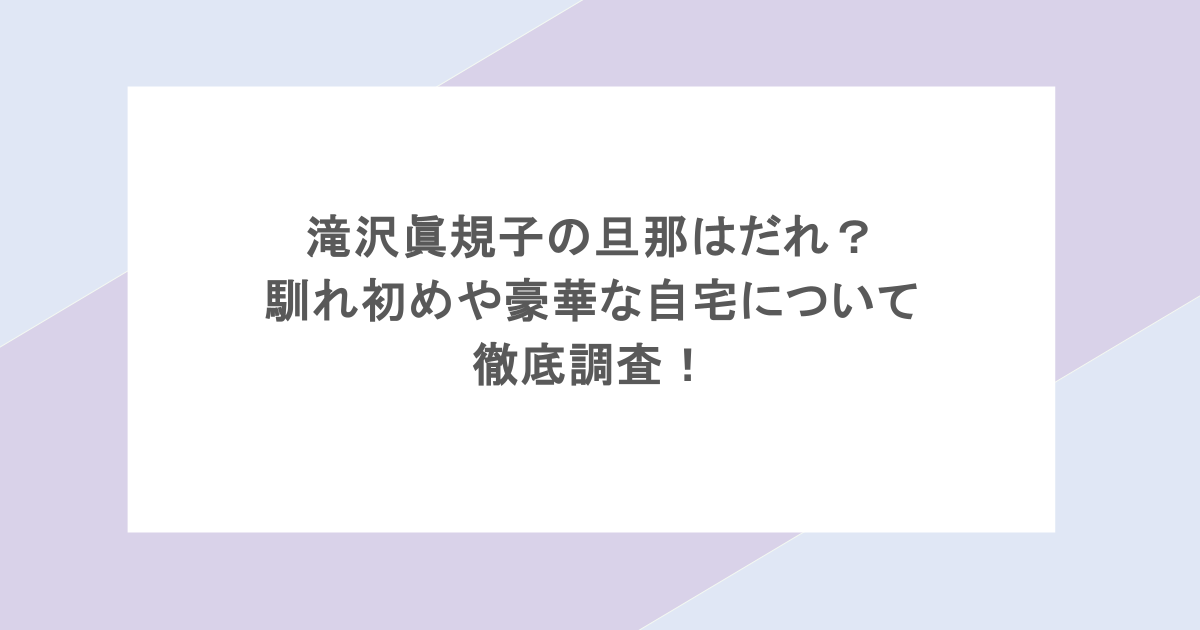 滝沢眞規子の旦那はだれ?馴れ初めや豪華な自宅について徹底調査!