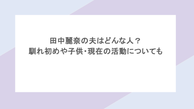 田中麗奈の夫はどんな人?馴れ初めや子供・現在の活動についても調査