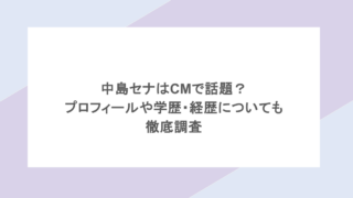 中島セナはCMで話題?プロフィールや学歴・経歴についても徹底調査