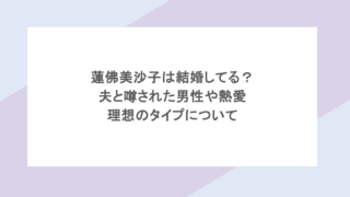 蓮佛美沙子は結婚してる?夫と噂された男性や熱愛・理想のタイプについて