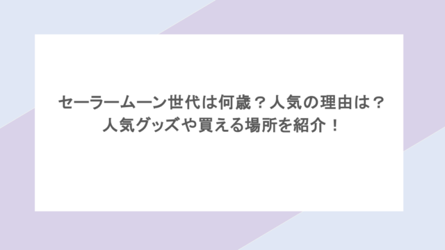 セーラームーン世代は何歳?人気の理由は?人気グッズや買える場所を紹介!
