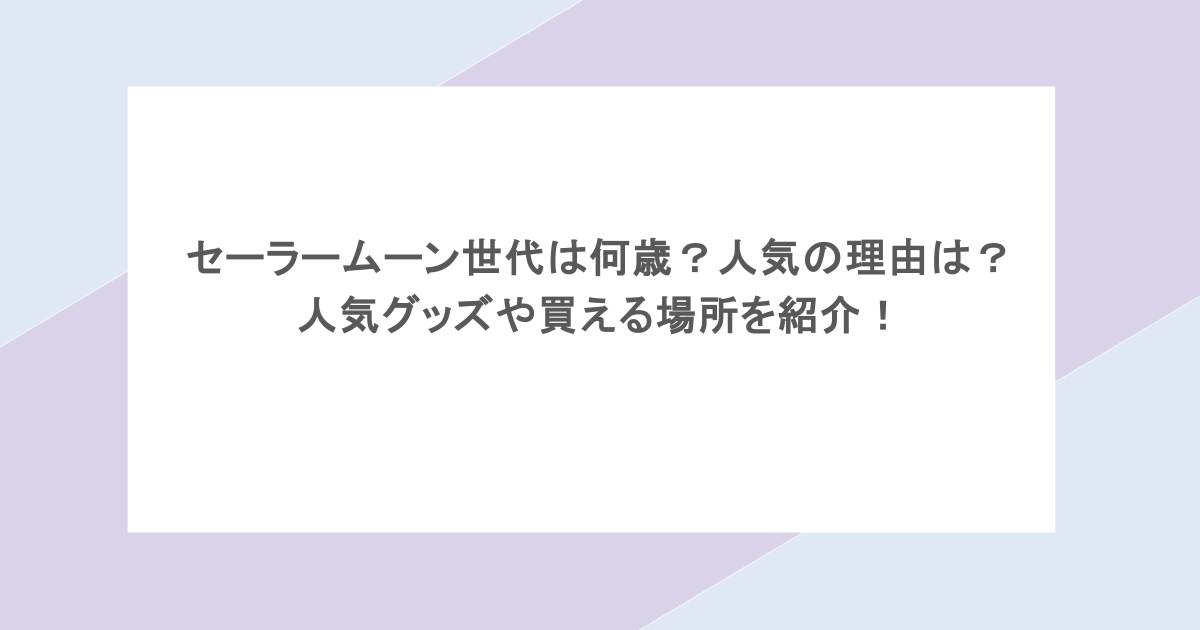 セーラームーン世代は何歳？人気の理由は？人気グッズや買える場所を紹介！