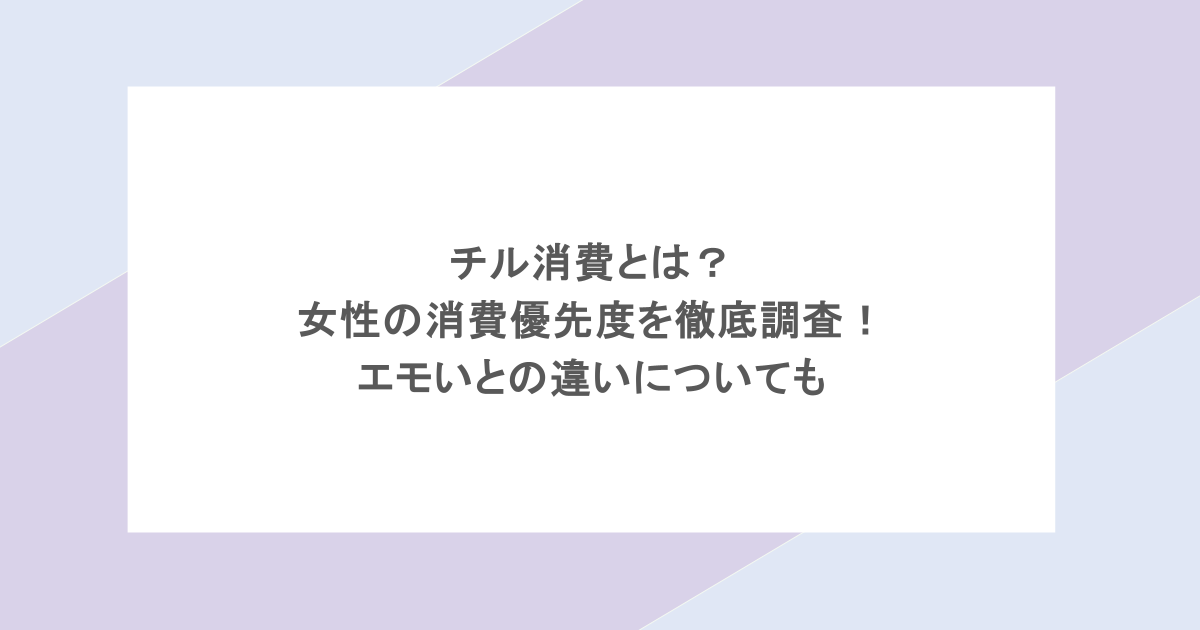 チル消費とは？女性の消費優先度を徹底調査！エモいとの違いについても