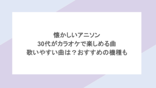 懐かしいアニソン｜30代がカラオケで楽しめる曲や歌いやすい曲は？おすすめの機種も