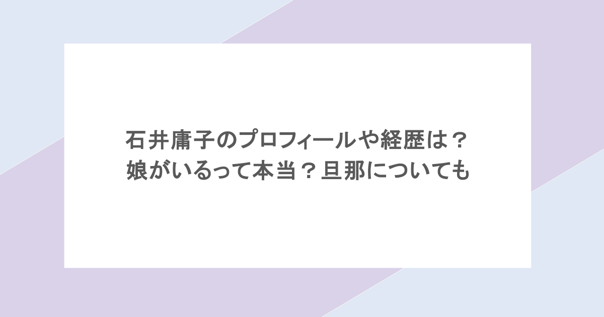 石井庸子のプロフィールや経歴は?娘がいるって本当?旦那についても