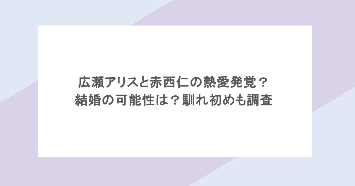 広瀬アリスと赤西仁の熱愛発覚？結婚の可能性は？馴れ初めも調査