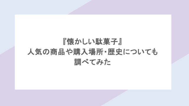 『懐かしい駄菓子』人気の商品や購入場所・歴史についても調べてみた