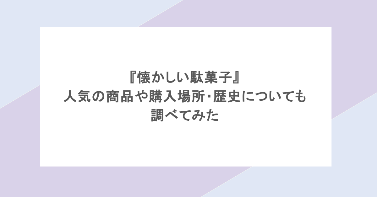 『懐かしい駄菓子』人気の商品や購入場所・歴史についても調べてみた