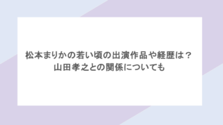 松本まりかの若い頃の出演作品や経歴は?山田孝之との関係についても