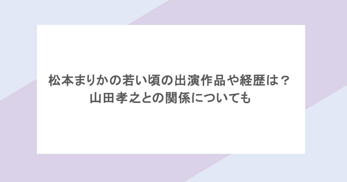 松本まりかの若い頃の出演作品や経歴は？山田孝之との関係についても
