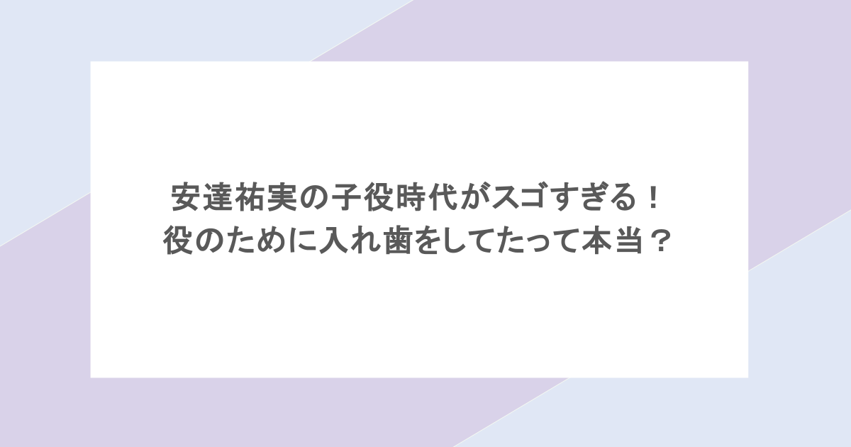 安達祐実の子役時代がスゴすぎる！役のために入れ歯をしてたって本当？