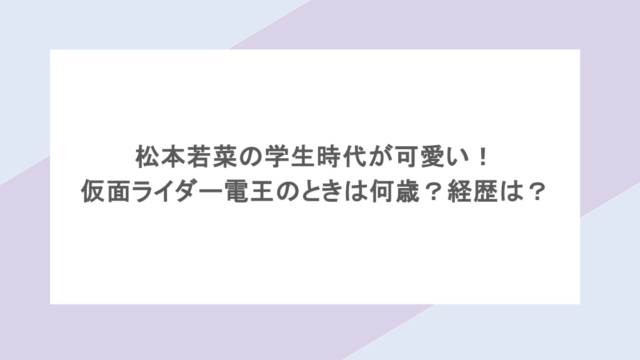 松本若菜の学生時代が可愛い！仮面ライダー電王のときは何歳？経歴は？