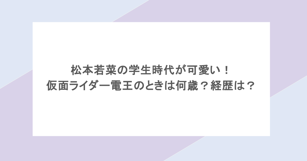 松本若菜の学生時代が可愛い！仮面ライダー電王のときは何歳？経歴は？