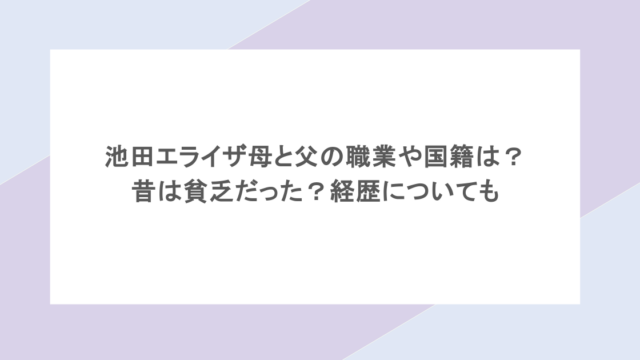 池田エライザ母と父の職業や国籍は？昔は貧乏だった？経歴についても