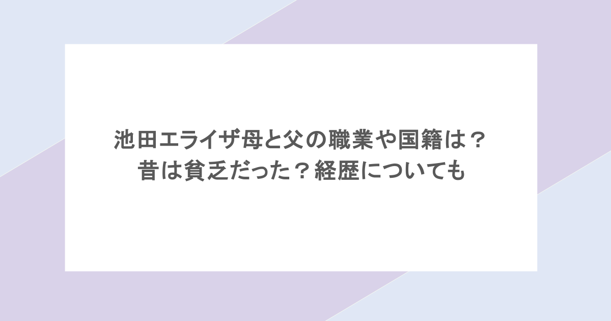 池田エライザ母と父の職業や国籍は？昔は貧乏だった？経歴についても