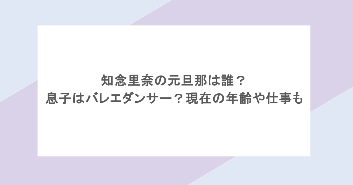 知念里奈の元旦那は誰？息子はバレエダンサー？現在の年齢や仕事も