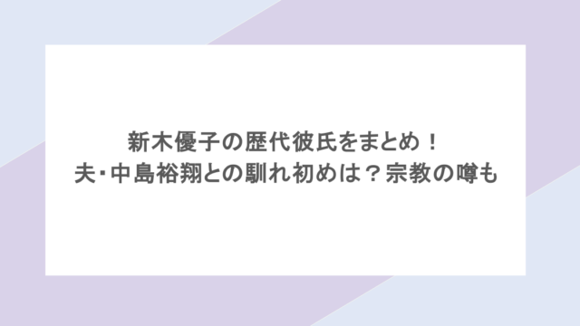 新木優子の歴代彼氏をまとめ！夫・中島裕翔との馴れ初めは？宗教の噂も