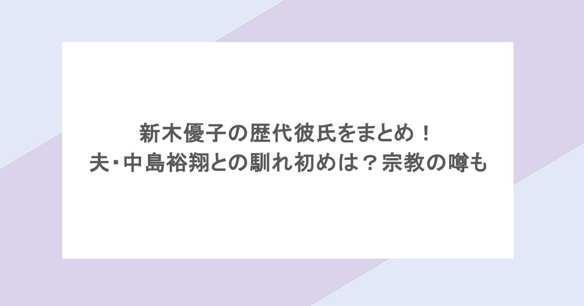 新木優子の歴代彼氏をまとめ！夫・中島裕翔との馴れ初めは？宗教の噂も