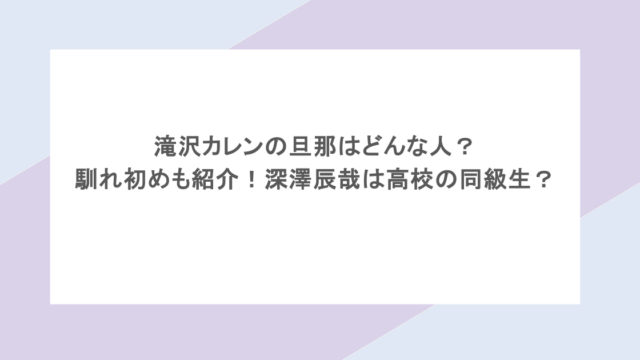 滝沢カレンの旦那はどんな人？馴れ初めも紹介！深澤辰哉は高校の同級生？