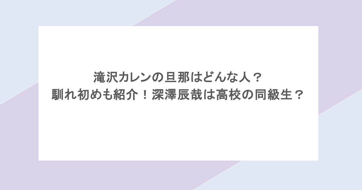 滝沢カレンの旦那はどんな人？馴れ初めも紹介！深澤辰哉は高校の同級生？