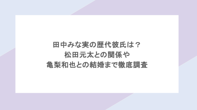 田中みな実の歴代彼氏は？松田元太との関係や亀梨和也との結婚まで徹底調査